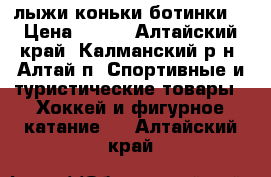 лыжи коньки ботинки  › Цена ­ 700 - Алтайский край, Калманский р-н, Алтай п. Спортивные и туристические товары » Хоккей и фигурное катание   . Алтайский край